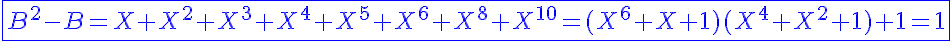 5$\displaystyle\blue\fbox{B^2-B=X+X^2+X^3+X^4+X^5+X^6+X^8+X^{10}=(X^6+X+1)(X^4+X^2+1)+1=1}